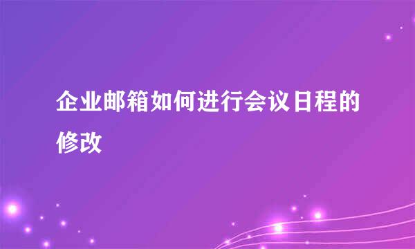 企业邮箱如何进行会议日程的修改