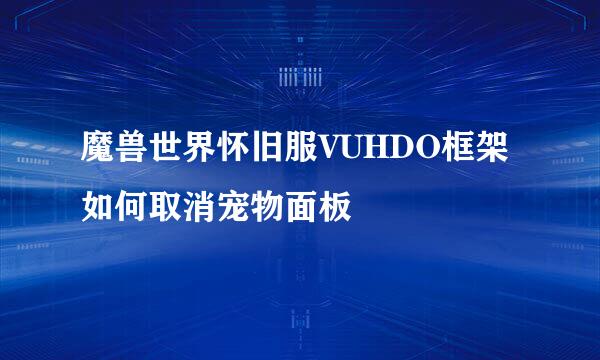 魔兽世界怀旧服VUHDO框架如何取消宠物面板