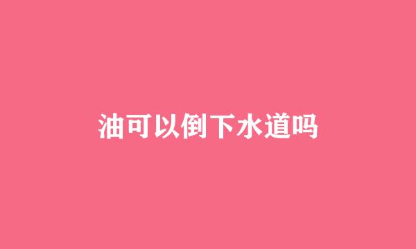 油可以倒下水道吗