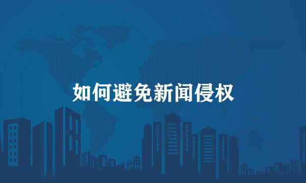如何避免新闻侵权