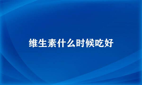 维生素什么时候吃好