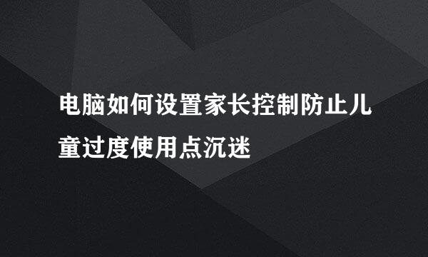 电脑如何设置家长控制防止儿童过度使用点沉迷