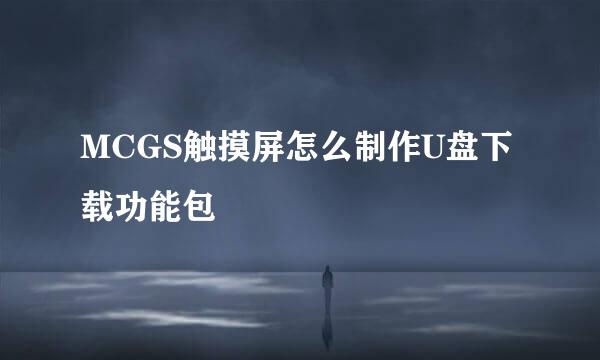 MCGS触摸屏怎么制作U盘下载功能包
