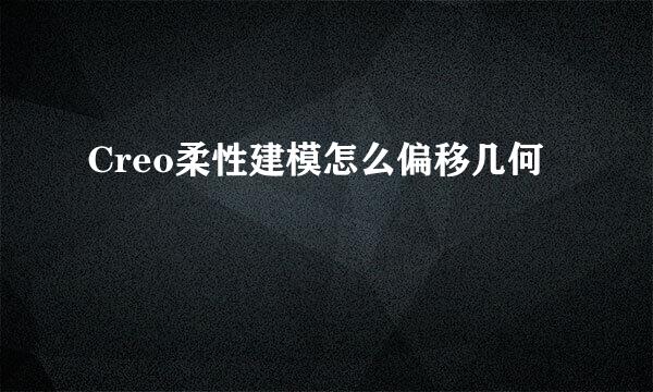 Creo柔性建模怎么偏移几何