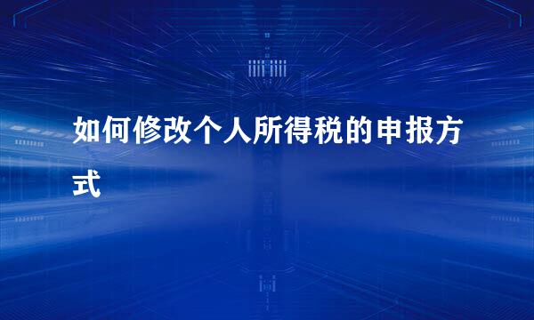 如何修改个人所得税的申报方式