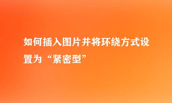 如何插入图片并将环绕方式设置为“紧密型”