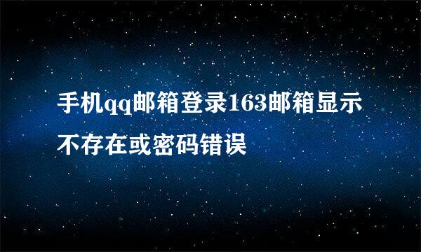 手机qq邮箱登录163邮箱显示不存在或密码错误