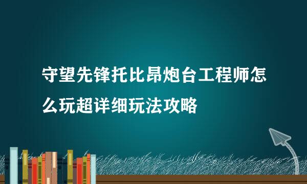 守望先锋托比昂炮台工程师怎么玩超详细玩法攻略