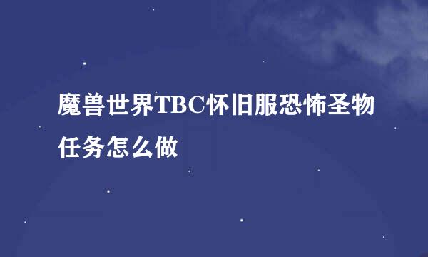 魔兽世界TBC怀旧服恐怖圣物任务怎么做
