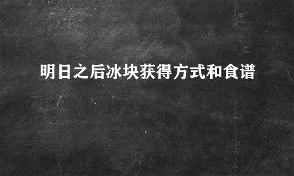 明日之后冰块获得方式和食谱