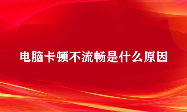电脑卡顿不流畅是什么原因
