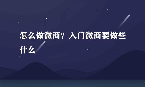 怎么做微商？入门微商要做些什么