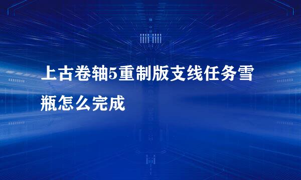 上古卷轴5重制版支线任务雪瓶怎么完成