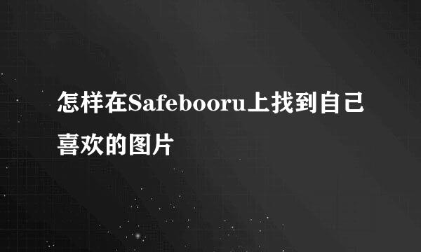怎样在Safebooru上找到自己喜欢的图片