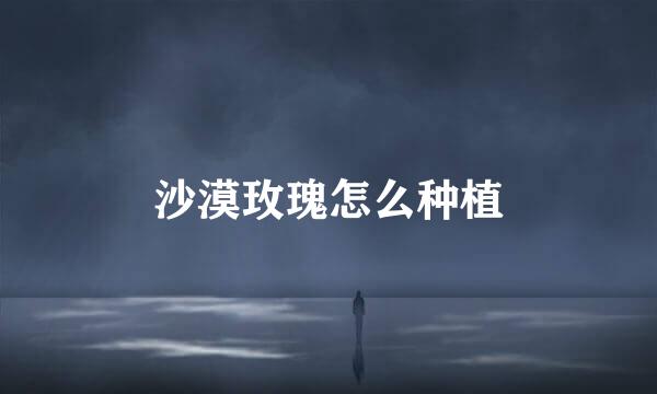 沙漠玫瑰怎么种植