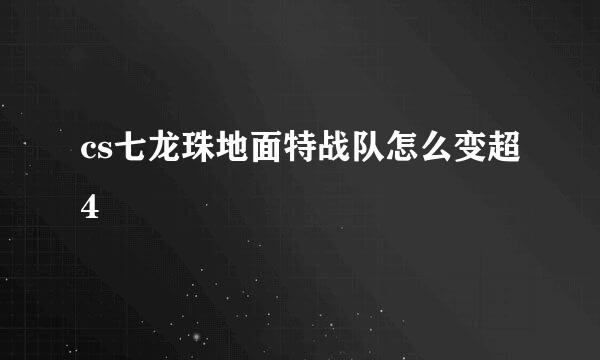 cs七龙珠地面特战队怎么变超4