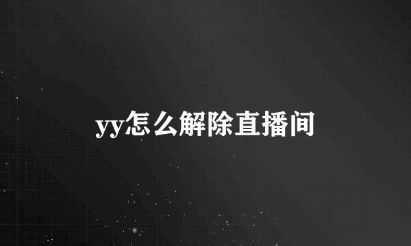 yy怎么解除直播间