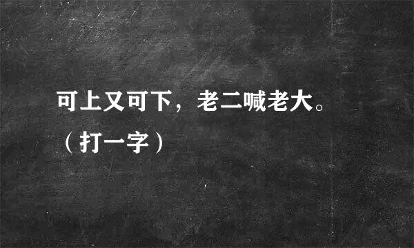 可上又可下，老二喊老大。 （打一字）