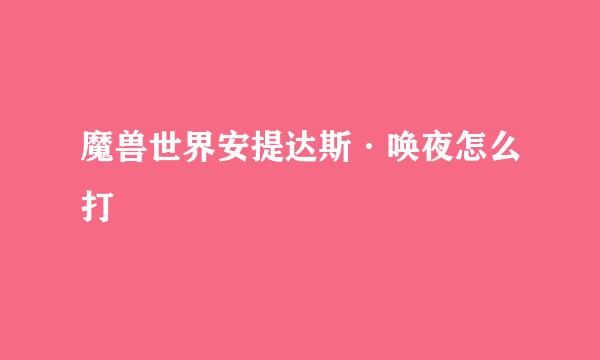 魔兽世界安提达斯·唤夜怎么打