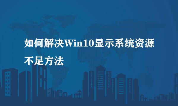如何解决Win10显示系统资源不足方法