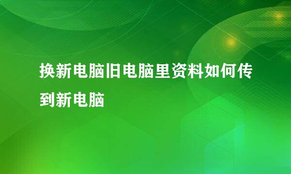 换新电脑旧电脑里资料如何传到新电脑