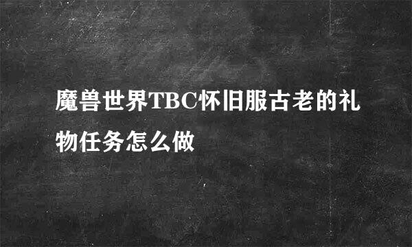 魔兽世界TBC怀旧服古老的礼物任务怎么做