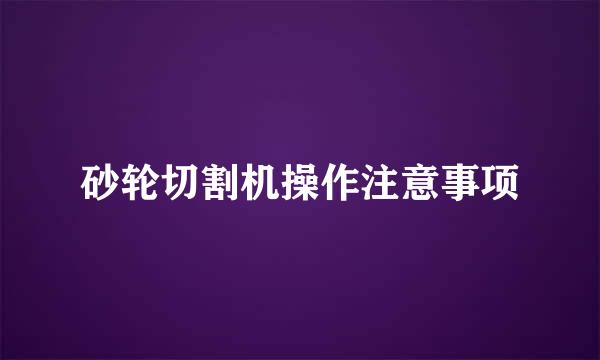 砂轮切割机操作注意事项