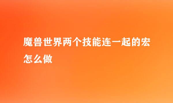魔兽世界两个技能连一起的宏怎么做
