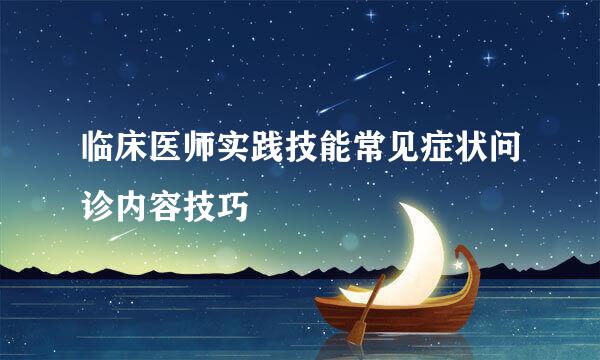 临床医师实践技能常见症状问诊内容技巧