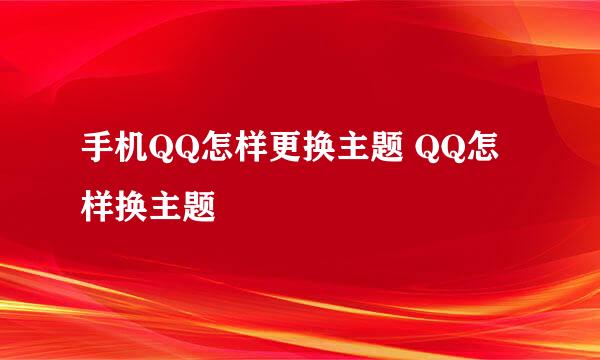手机QQ怎样更换主题 QQ怎样换主题