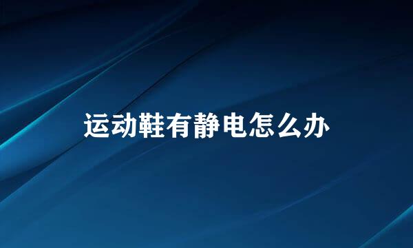运动鞋有静电怎么办