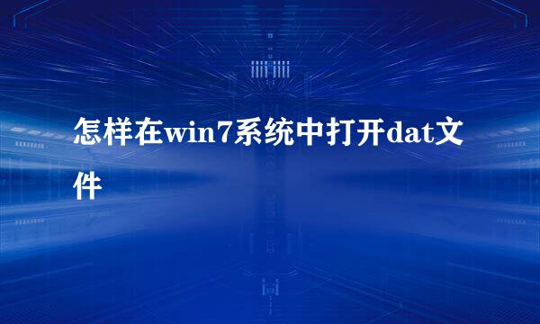 怎样在win7系统中打开dat文件