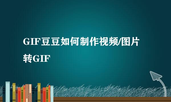 GIF豆豆如何制作视频/图片转GIF