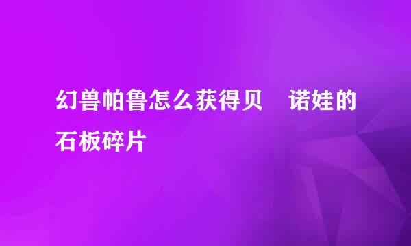 幻兽帕鲁怎么获得贝菈诺娃的石板碎片