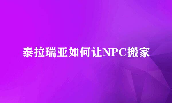 泰拉瑞亚如何让NPC搬家
