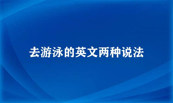 去游泳的英文两种说法