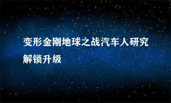变形金刚地球之战汽车人研究解锁升级