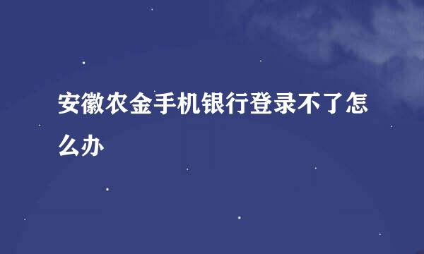 安徽农金手机银行登录不了怎么办