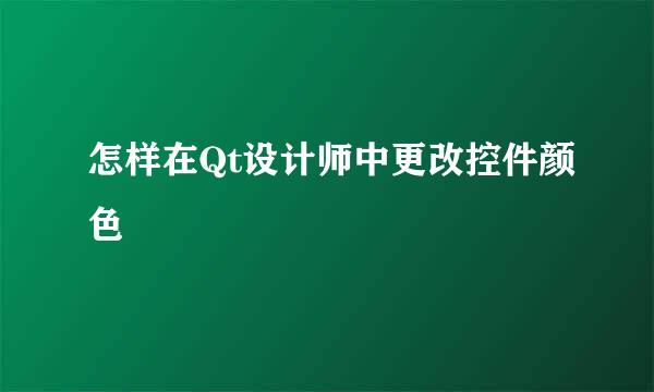 怎样在Qt设计师中更改控件颜色