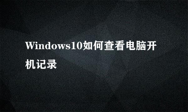 Windows10如何查看电脑开机记录