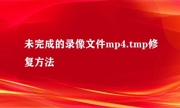 未完成的录像文件mp4.tmp修复方法
