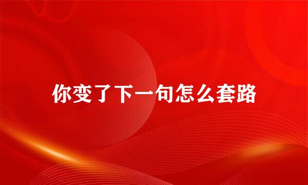 你变了下一句怎么套路