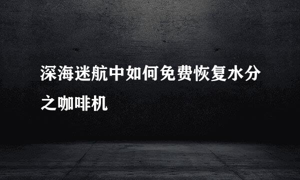 深海迷航中如何免费恢复水分之咖啡机
