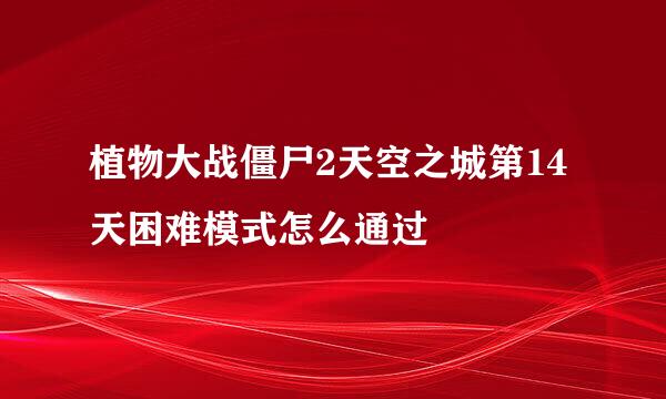 植物大战僵尸2天空之城第14天困难模式怎么通过