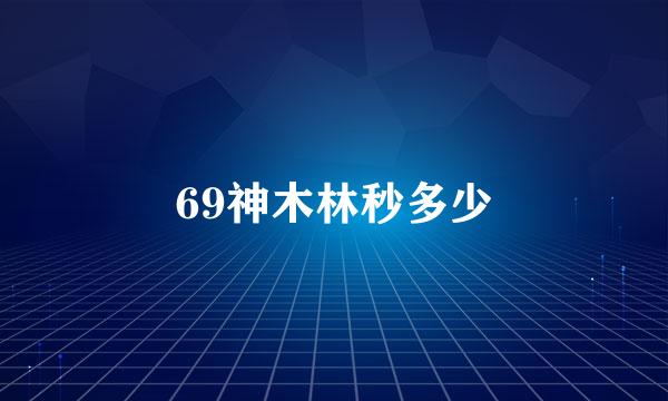 69神木林秒多少