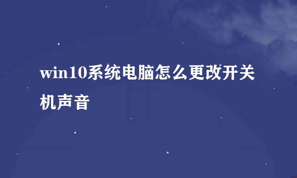 win10系统电脑怎么更改开关机声音