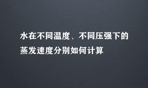 水在不同温度、不同压强下的蒸发速度分别如何计算