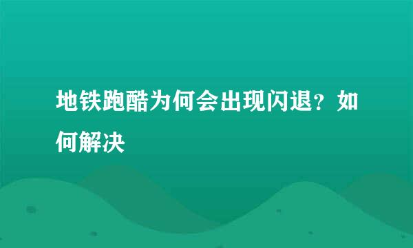 地铁跑酷为何会出现闪退?如何解决