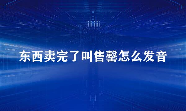 东西卖完了叫售罄怎么发音