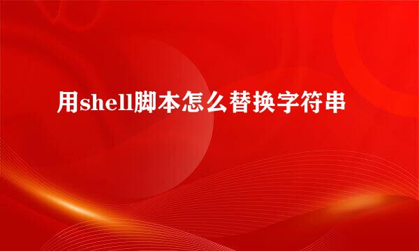 用shell脚本怎么替换字符串